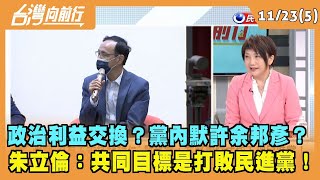 2022.11.23【台灣向前行 Part5】政治利益交換？黨內默許余邦彥？朱立倫：共同目標是打敗民進黨！