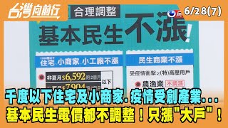 2022.06.28【台灣向前行 Part7】千度以下住宅及小商家.疫情受創產業...民生用電都不調整！只漲"大戶"！
