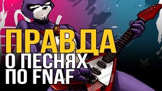 [FNAF Приколы и пародии] ПРАВДА о песнях по FNAF ШОК!