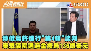2022.03.10【台灣向前行 Part2】傳俄烏將進行"第4輪"談判 美眾議院通過金援烏136億美元