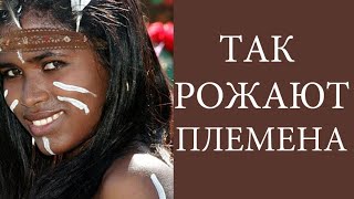 ТАК РОЖАЮТ В ПЛЕМЕНАХ! Чем отличаются роды в племенах от цивилизованных людей