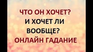 ЧТО ОН ХОЧЕТ? И ХОЧЕТ ЛИ ВООБЩЕ?  Онлайн Таро гадание.
