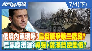 俄境內連環爆！烏俄戰爭第三階段？ 烏黑魔法曝？導彈+薩滿營逆襲俄？【台灣最前線】2022.07.04(下)