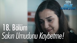 Sakın umudunu kaybetme! - Sen Anlat Karadeniz 18. Bölüm