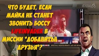 Что будет, если Майкл не станет звонить боссу Lifeinvader в миссии "Добавить в друзья"? (GTA 5)
