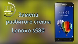 Lenovo s580 замена тачскрина , стекла (замена только разбитого стекла)  --- СЦ "UPservice" г.Киев