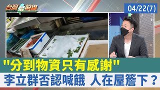 "分到物資只有感謝" 李立群否認喊餓 人在屋簷下？【台灣最前線 重點摘要】2022.04.22(7)