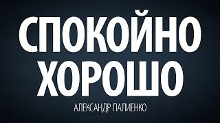 Спокойно хорошо. Александр Палиенко.