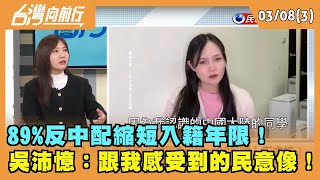 2024.03.08【台灣向前行 Part3】89%反中配縮短入籍年限！吳沛憶：跟我感受到的民意像！