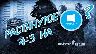 Как растянуть экран 4:3 в CS:GO на WINDOWS 10