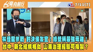 2022.07.11【台灣向前行 Part7】林佳龍出馬 對決侯友宜！台中.新北區域結構相似 山海治理經驗可複製？