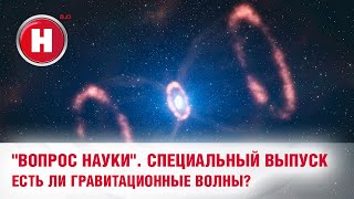"Вопрос науки": Гравитационные волны существуют?