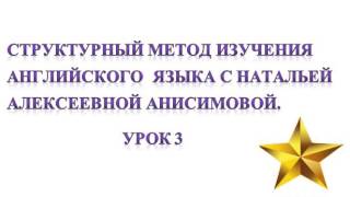 Стрyктурный метод изучения английского языка с Натальей Алексеевной Анисимовой. Урок 3.