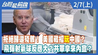 拒絕歸還殘骸！ 美國藏招"玩"中國？ 飛彈射氣球反應大？共軍拿來內宣？【台灣最前線】2023.02.07(上)