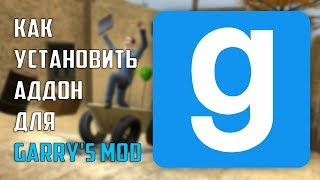 КАК УСТАНОВИТЬ АДДОН ДЛЯ GARRY'S MOD \ ГАЙДЫ GARRY'S MOD