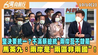 2022.10.10【台灣向前行 Part2】堅決要統一？不滿蔡總統"兩岸互不隸屬" 馬英九：兩岸是"兩區非兩國"！