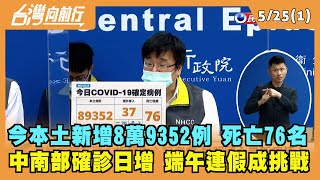 2022.05.25【台灣向前行 Part1】今本土新增8萬9352例 死亡76名 中南部確診日增 端午連假成挑戰