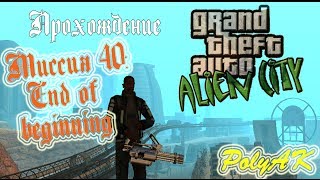 GTA Alien City. Прохождение: End of beginning (миссия 40).