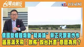 2023.02.24【台灣向前行 Part6】俄媒煽動"疑美論" 蔡正元跟著炒作 "毀台計畫"意圖為何？謠言滿天飛！