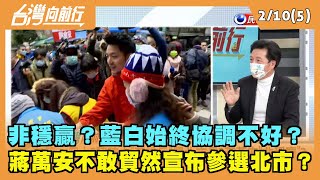 2022.02.10【台灣向前行 Part5】非穩贏？藍白始終協調不好？蔣萬安不敢貿然宣布參選北市？