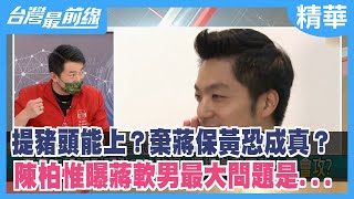 提豬頭能上？棄蔣保黃恐成真？ 陳柏惟曝蔣軟男最大問題是...【台灣最前線 精華】2022.02.16