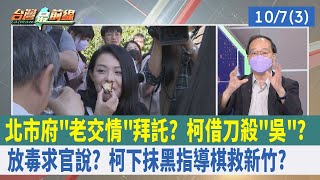 北市府"老交情"拜託？柯借刀殺"吳"？ 放毒求官說？柯下抹黑指導棋"救新竹"？ 【台灣最前線 重點摘要】2022.10.07(3)