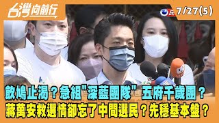 2022.07.27【台灣向前行 Part5】飲鳩止渴？急組"深藍團隊" 蔣萬安救選情？忘了中間選民？