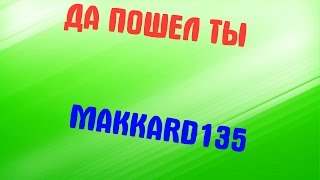 ДА ПОШЕЛ ТЫ | MAKKARD135