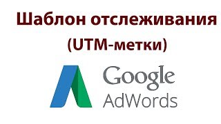 Шаблон отслеживания (UTM-метки) в Google Реклама/Adwords