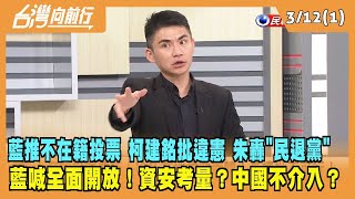 2024.03.12【台灣向前行 Part1】藍推不在籍投票！柯建銘批違憲！朱轟"民退黨"！全面開放 資安考量？中國不介入？