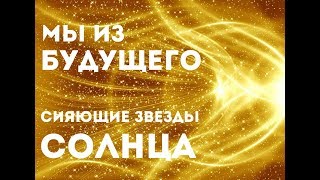 Послание. Мы из Будущего. Сияющие Звезды Солнца