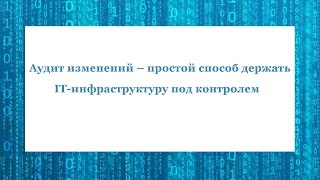 Аудит изменений – простой способ держать IT-инфраструктуру под контролем