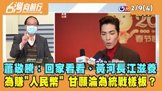 2022.02.09【台灣向前行 Part4】蕭敬騰：回家看看、黃河長江滋養 為賺人民幣 甘淪統戰樣板？