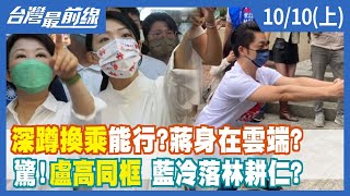 "深蹲換乘"能行？蔣身在雲端？ 驚！盧高同框 藍冷落林耕仁？【台灣最前線】2022.10.10(上)