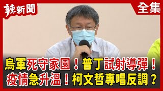 【辣新聞152】烏軍死守家園！普丁試射導彈！疫情急升溫！柯文哲專唱反調？ 2022.04.21