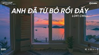 Anh Đã Từ Bỏ Rồi Đấy Freak D, Như Anh Đã Thấy Em ft Những Gì Anh Nói - Nhạc Lofi Chill Tâm Trạng