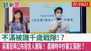 【辣新聞152 重點摘要】不滿被譏"千歲戰隊"!? 蔣萬安再公布發言人團隊！ 轟陳時中抄襲又落跑!? 2022.07.26(2)