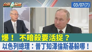 爆！ 不暗殺要活捉？ 以色列總理：普丁知澤倫斯基躲哪！【台灣最前線 重點摘要】2022.03.07(7)