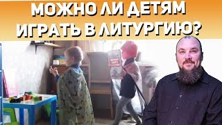 Можно ли детям играть в литургию? Ребенок играет в батюшку. Священник Максим Каскун