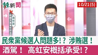 【辣新聞152 重點摘要】民眾黨候選人問題多!? 涉賄選！ 酒駕！ 高虹安概括承受!? 2022.10.21(5)