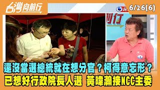 2023.06.26【台灣向前行 Part6】還沒當選就在想分官？柯得意忘形？已想好行政院長人選 黃暐瀚接NCC主委