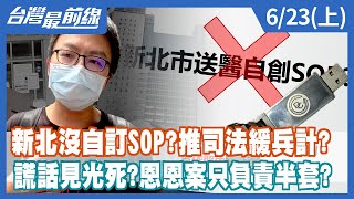 新北沒自訂SOP？推司法緩兵計？ 謊話見光死？恩恩案只負責半套？【台灣最前線】2022.06.23(上)