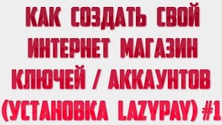 КАК СОЗДАТЬ СВОЙ ИНТЕРНЕТ МАГАЗИН КЛЮЧЕЙ/АККАУНТОВ (УСТАНОВКА LAZYPAY) #1