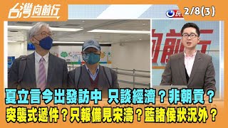 2023.02.08【台灣向前行 Part3】夏立言今出發訪中 只談經濟？非朝貢？突襲式遞件？只報備見宋濤？藍諸侯狀況外？