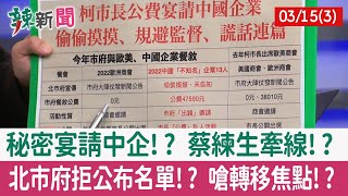 【辣新聞152 重點摘要】秘密宴請中企!? 蔡練生牽線!? 北市府拒公布名單!? 嗆轉移焦點!? 2022.03.15(3)