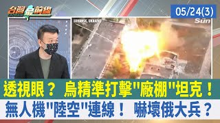 透視眼？ 烏精準打擊"廠棚"坦克！ 無人機"陸空"連線！ 嚇壞俄大兵？【台灣最前線 重點摘要】2022.05.24(3)