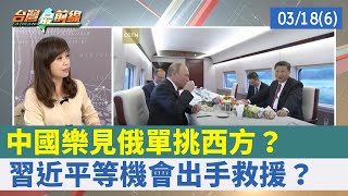 中國樂見俄單挑西方？ 習近平等機會出手救援？【台灣最前線 重點摘要】2022.03.18(6)