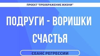 ПОДРУГИ ВОРИШКИ СЧАСТЬЯ. КАК ЗАБИРАЛИ ЭНЕРГИЮ. Сеанс регрессии 136