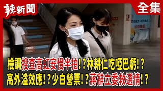 【辣新聞152】檢調搜查高虹安慢半拍！？林耕仁吃啞巴虧！？ 高外溢效應！？少白營票！？蔣辭立委救選情！？ 2022.11.10
