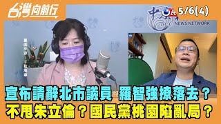 2022.05.06【台灣向前行 Part4】宣布請辭北市議員 羅智強撩落去？不甩朱立倫？國民黨桃園陷亂局？